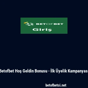 Betofbet Hoş Geldin Bonusu - İlk &Uuml;yelik Kampanyası